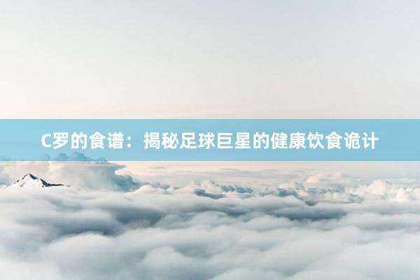 C罗的食谱：揭秘足球巨星的健康饮食诡计
