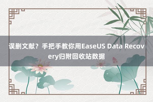 误删文献？手把手教你用EaseUS Data Recovery归附回收站数据