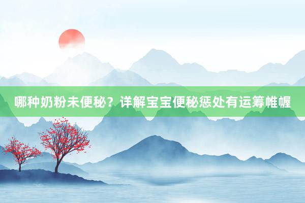 哪种奶粉未便秘？详解宝宝便秘惩处有运筹帷幄