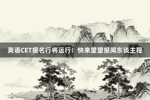 英语CET报名行将运行！快来望望报闻东谈主程