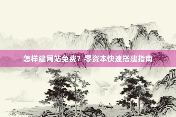 怎样建网站免费？零资本快速搭建指南