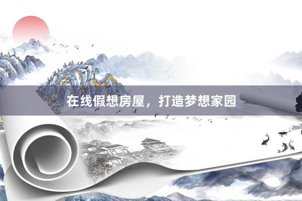 在线假想房屋，打造梦想家园