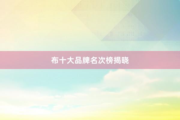 布十大品牌名次榜揭晓