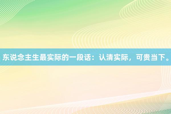 东说念主生最实际的一段话：认清实际，可贵当下。