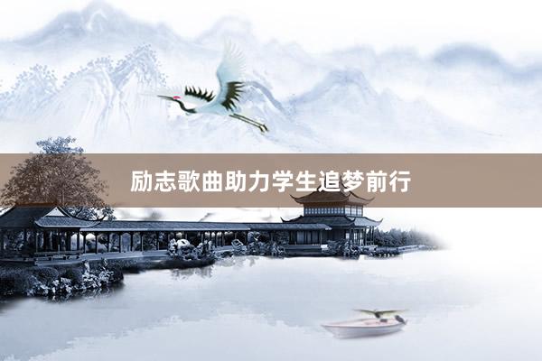 励志歌曲助力学生追梦前行