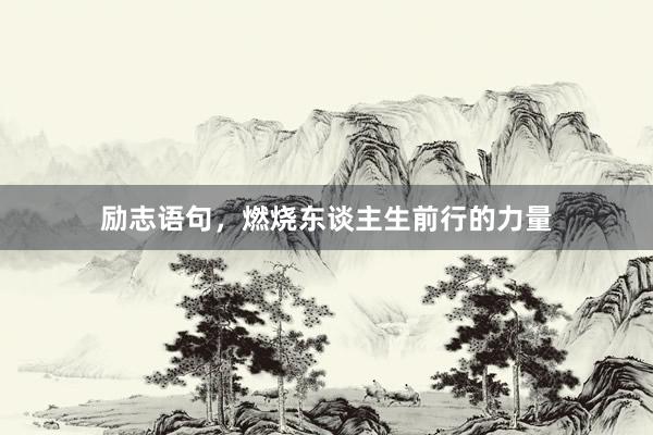 励志语句，燃烧东谈主生前行的力量