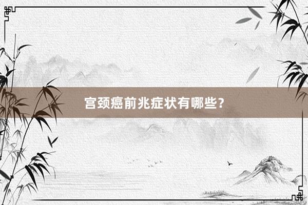 宫颈癌前兆症状有哪些？