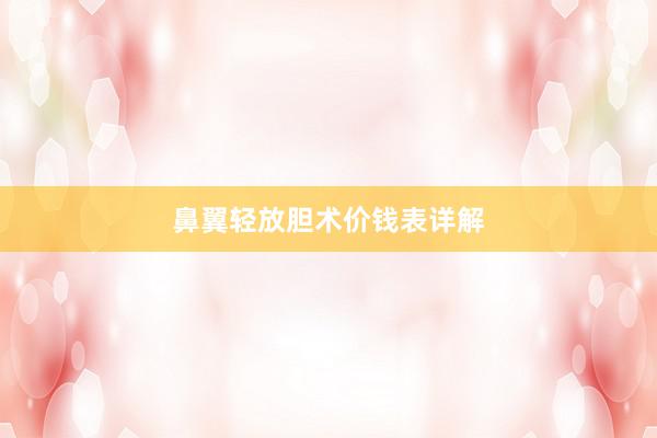 鼻翼轻放胆术价钱表详解