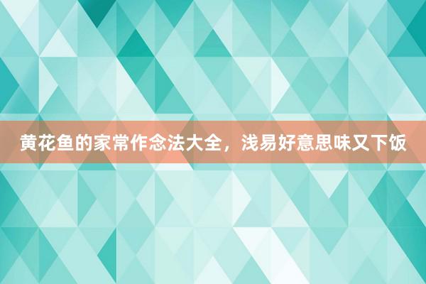 黄花鱼的家常作念法大全，浅易好意思味又下饭