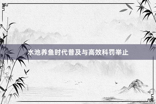 水池养鱼时代普及与高效科罚举止
