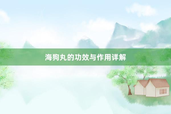 海狗丸的功效与作用详解