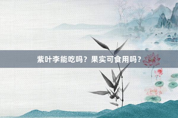 紫叶李能吃吗？果实可食用吗？