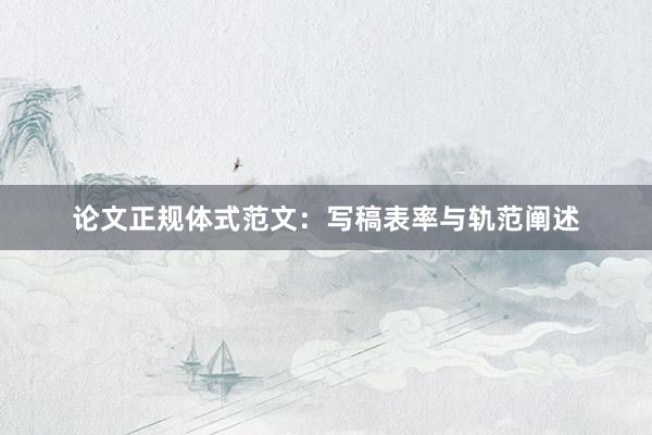 论文正规体式范文：写稿表率与轨范阐述