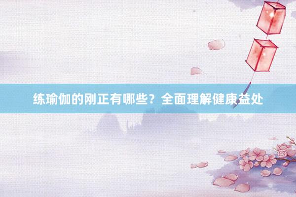 练瑜伽的刚正有哪些？全面理解健康益处