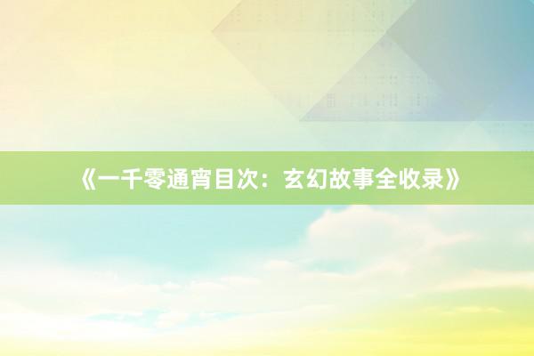 《一千零通宵目次:玄幻故事全收录》